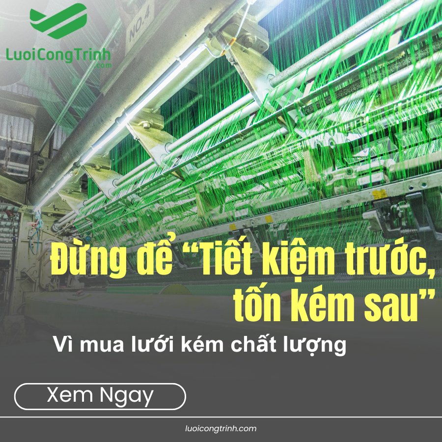 Công ty TNHH Lưới Công Trình – Đừng để “tiết kiệm trước, tốn kém sau” vì mua lưới kém chất lượng